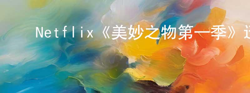 ﻿曹敬芳发布﻿Netflix《美妙之物第一季》迅雷下载/在线观看/百度云-都市/情感-美剧天堂